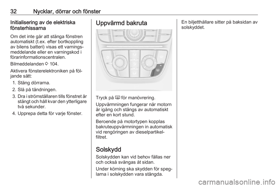 OPEL MERIVA 2016.5  Instruktionsbok 32Nycklar, dörrar och fönsterInitialisering av de elektriska
fönsterhissarna
Om det inte går att stänga fönstren
automatiskt (t.ex. efter bortkoppling
av bilens batteri) visas ett varnings‐
me