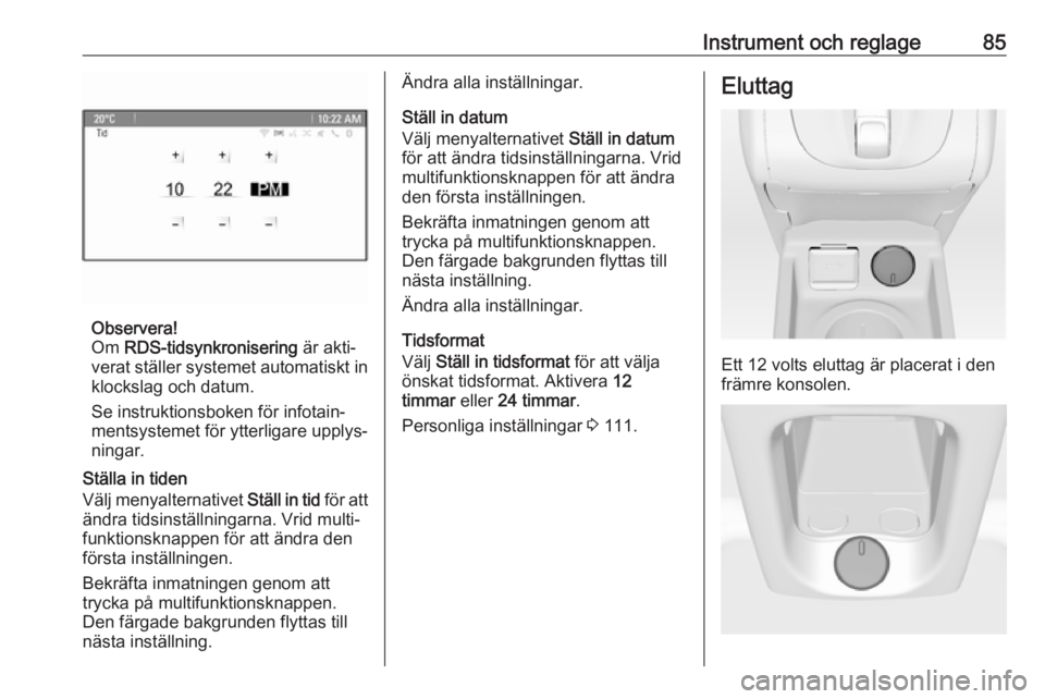 OPEL MERIVA 2016.5  Instruktionsbok Instrument och reglage85
Observera!
Om  RDS-tidsynkronisering  är akti‐
verat ställer systemet automatiskt in klockslag och datum.
Se instruktionsboken för infotain‐
mentsystemet för ytterliga