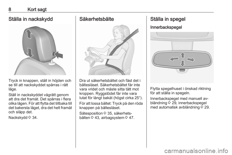 OPEL MERIVA 2016.5  Instruktionsbok 8Kort sagtStälla in nackskydd
Tryck in knappen, ställ in höjden och
se till att nackskyddet spärras i rätt
läge.
Ställ in nackskyddet vågrätt genom
att dra det framåt. Det spärras i flera
o