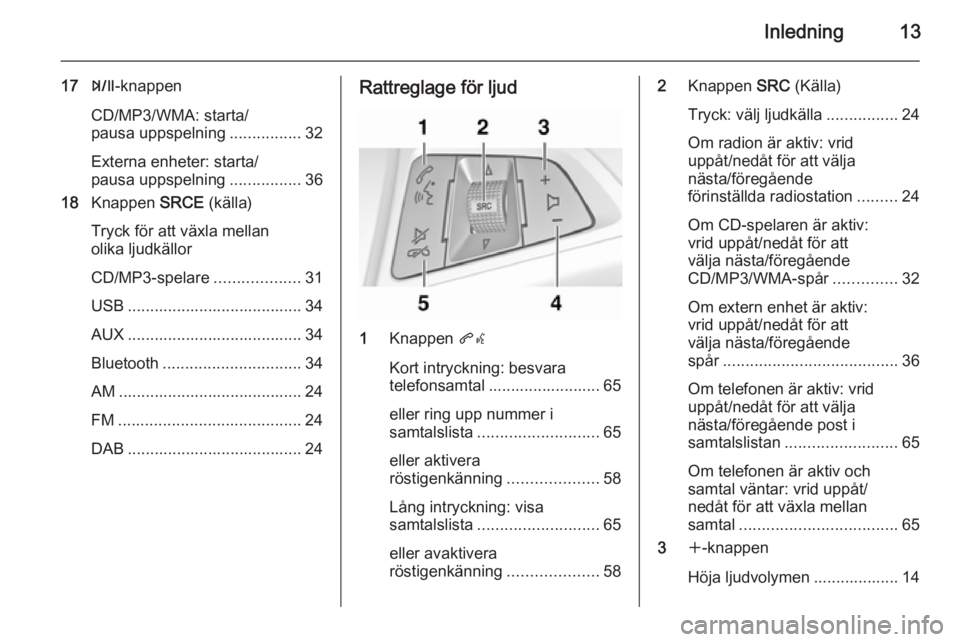 OPEL MOKKA 2014 Handbok för infotainmentsystem Inledning13
17T-knappen
CD/MP3/WMA: starta/
pausa uppspelning ................32
Externa enheter: starta/
pausa uppspelning ................36
18 Knappen SRCE (källa)
Tryck för att växla mellan
ol OPEL MOKKA 2014 Handbok för infotainmentsystem Inledning13
17T-knappen
CD/MP3/WMA: starta/
pausa uppspelning ................32
Externa enheter: starta/
pausa uppspelning ................36
18 Knappen SRCE (källa)
Tryck för att växla mellan
ol
