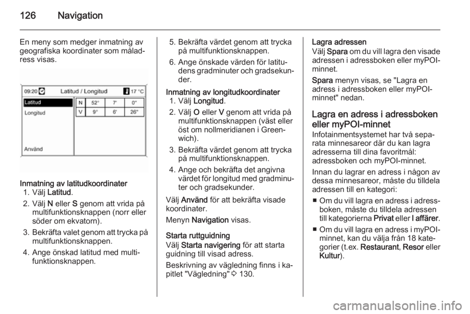 OPEL MOKKA 2014 Handbok för infotainmentsystem 126Navigation
En meny som medger inmatning av
geografiska koordinater som målad‐
ress visas.Inmatning av latitudkoordinater 1. Välj Latitud.
2. Välj N eller S genom att vrida på
multifunktion OPEL MOKKA 2014 Handbok för infotainmentsystem 126Navigation
En meny som medger inmatning av
geografiska koordinater som målad‐
ress visas.Inmatning av latitudkoordinater 1. Välj Latitud.
2. Välj N eller S genom att vrida på
multifunktion