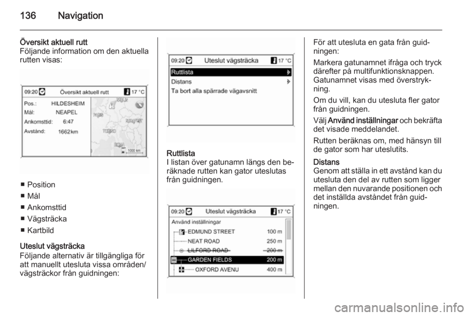 OPEL MOKKA 2014 Handbok för infotainmentsystem 136Navigation
Översikt aktuell rutt
Följande information om den aktuella rutten visas:
■ Position
■ Mål
■ Ankomsttid
■ Vägsträcka
■ Kartbild
Uteslut vägsträcka
Följande alternativ ä OPEL MOKKA 2014 Handbok för infotainmentsystem 136Navigation
Översikt aktuell rutt
Följande information om den aktuella rutten visas:
■ Position
■ Mål
■ Ankomsttid
■ Vägsträcka
■ Kartbild
Uteslut vägsträcka
Följande alternativ ä