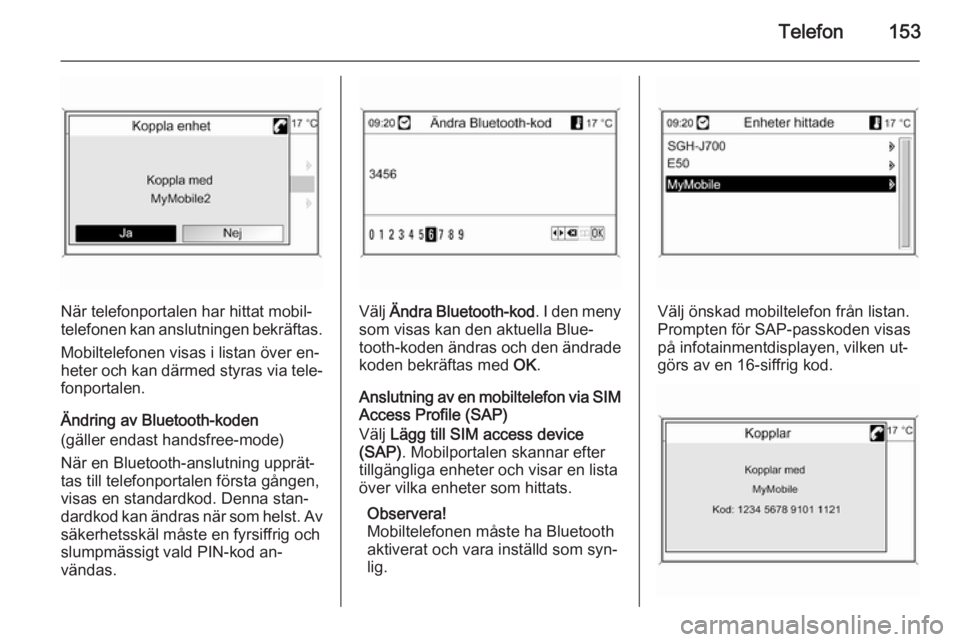 OPEL MOKKA 2014 Handbok för infotainmentsystem Telefon153
När telefonportalen har hittat mobil‐
telefonen kan anslutningen bekräftas.
Mobiltelefonen visas i listan över en‐
heter och kan därmed styras via tele‐
fonportalen.
Ändring av B OPEL MOKKA 2014 Handbok för infotainmentsystem Telefon153
När telefonportalen har hittat mobil‐
telefonen kan anslutningen bekräftas.
Mobiltelefonen visas i listan över en‐
heter och kan därmed styras via tele‐
fonportalen.
Ändring av B