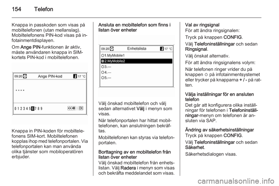 OPEL MOKKA 2014 Handbok för infotainmentsystem 154Telefon
Knappa in passkoden som visas påmobiltelefonen (utan mellanslag).
Mobiltelefonens PIN-kod visas på in‐
fotainmentdisplayen.
Om Ange PIN -funktionen är aktiv,
måste användaren knappa OPEL MOKKA 2014 Handbok för infotainmentsystem 154Telefon
Knappa in passkoden som visas påmobiltelefonen (utan mellanslag).
Mobiltelefonens PIN-kod visas på in‐
fotainmentdisplayen.
Om Ange PIN -funktionen är aktiv,
måste användaren knappa
