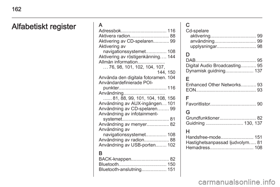 OPEL MOKKA 2014 Handbok för infotainmentsystem 162Alfabetiskt registerAAdressbok................................... 116Aktivera radion.............................. 88
Aktivering av CD-spelaren ............99
Aktivering av navigationssystemet .... OPEL MOKKA 2014 Handbok för infotainmentsystem 162Alfabetiskt registerAAdressbok................................... 116Aktivera radion.............................. 88
Aktivering av CD-spelaren ............99
Aktivering av navigationssystemet ....