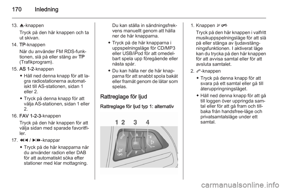 OPEL MOKKA 2014 Handbok för infotainmentsystem 170Inledning
13.R-knappen
Tryck på den här knappen och ta
ut skivan.
14. TP-knappen
När du använder FM RDS-funk‐
tionen, slå på eller stäng av TP
(Trafikprogram).
15. AS 1-2 -knappen
◆ Hå OPEL MOKKA 2014 Handbok för infotainmentsystem 170Inledning
13.R-knappen
Tryck på den här knappen och ta
ut skivan.
14. TP-knappen
När du använder FM RDS-funk‐
tionen, slå på eller stäng av TP
(Trafikprogram).
15. AS 1-2 -knappen
◆ Hå