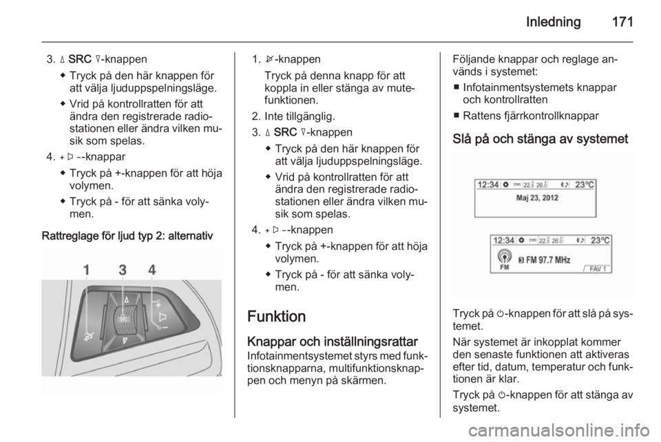 OPEL MOKKA 2014  Handbok för infotainmentsystem Inledning171
3.d SRC  c -knappen
◆ Tryck på den här knappen för att välja ljuduppspelningsläge.
◆ Vrid på kontrollratten för att ändra den registrerade radio‐
stationen eller ändra vilk