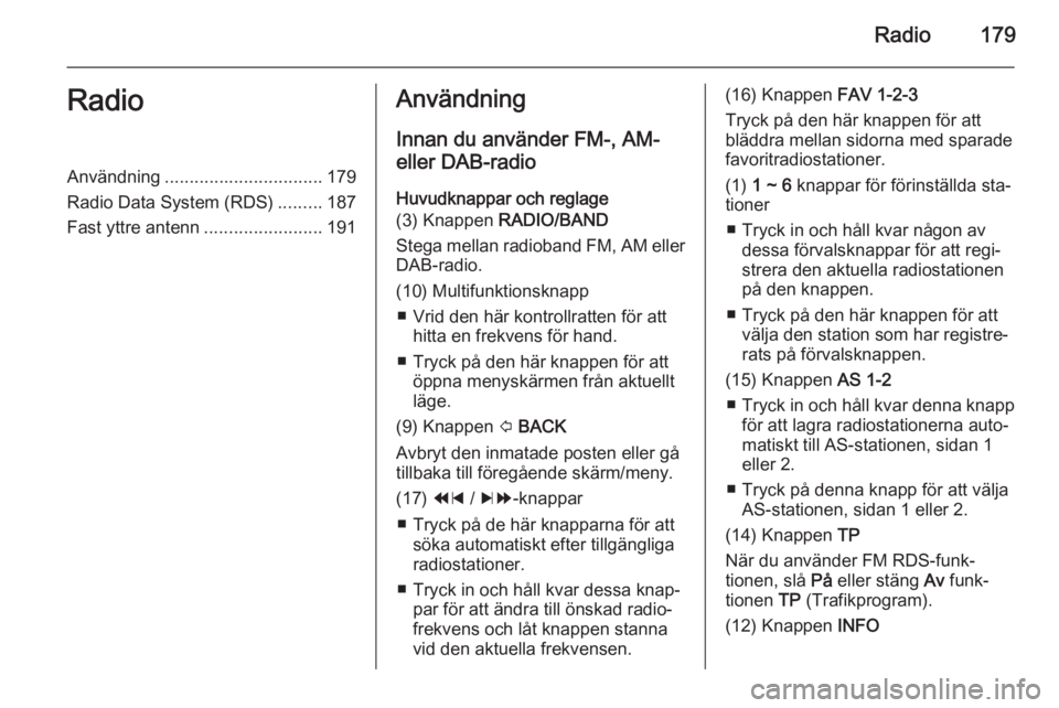 OPEL MOKKA 2014  Handbok för infotainmentsystem Radio179RadioAnvändning................................ 179
Radio Data System (RDS) .........187
Fast yttre antenn ........................191Användning
Innan du använder FM-, AM-
eller DAB-radio
H