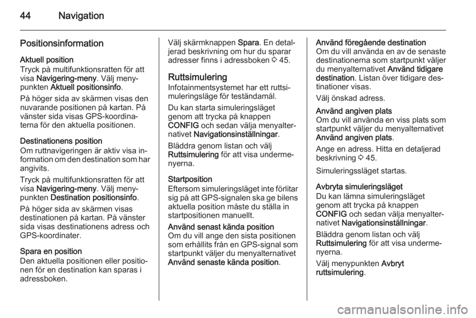 OPEL MOKKA 2014 Handbok för infotainmentsystem 44Navigation
PositionsinformationAktuell position
Tryck på multifunktionsratten för att
visa Navigering-meny . Välj meny‐
punkten Aktuell positionsinfo .
På höger sida av skärmen visas den
n OPEL MOKKA 2014 Handbok för infotainmentsystem 44Navigation
PositionsinformationAktuell position
Tryck på multifunktionsratten för att
visa Navigering-meny . Välj meny‐
punkten Aktuell positionsinfo .
På höger sida av skärmen visas den
n