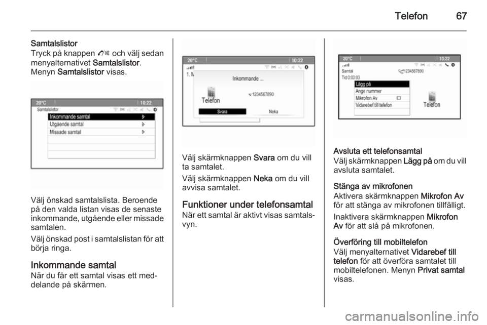 OPEL MOKKA 2014 Handbok för infotainmentsystem Telefon67
Samtalslistor
Tryck på knappen O och välj sedan
menyalternativet Samtalslistor.
Menyn Samtalslistor visas.
Välj önskad samtalslista. Beroende
på den valda listan visas de senaste
in OPEL MOKKA 2014 Handbok för infotainmentsystem Telefon67
Samtalslistor
Tryck på knappen O och välj sedan
menyalternativet Samtalslistor.
Menyn Samtalslistor visas.
Välj önskad samtalslista. Beroende
på den valda listan visas de senaste
in