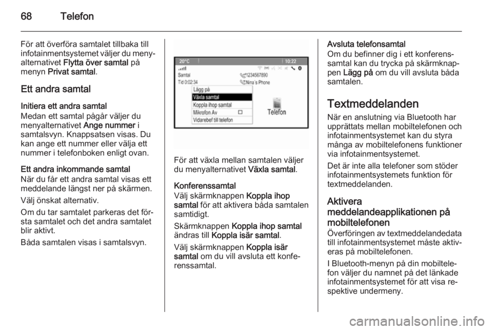 OPEL MOKKA 2014 Handbok för infotainmentsystem 68Telefon
För att överföra samtalet tillbaka till
infotainmentsystemet väljer du meny‐
alternativet Flytta över samtal på
menyn Privat samtal .
Ett andra samtal Initiera ett andra samtal
Me OPEL MOKKA 2014 Handbok för infotainmentsystem 68Telefon
För att överföra samtalet tillbaka till
infotainmentsystemet väljer du meny‐
alternativet Flytta över samtal på
menyn Privat samtal .
Ett andra samtal Initiera ett andra samtal
Me