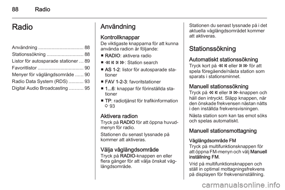 OPEL MOKKA 2014 Handbok för infotainmentsystem 88RadioRadioAnvändning.................................. 88
Stationssökning ........................... 88
Listor för autosparade stationer ...89
Favoritlistor .................................. 90 OPEL MOKKA 2014 Handbok för infotainmentsystem 88RadioRadioAnvändning.................................. 88
Stationssökning ........................... 88
Listor för autosparade stationer ...89
Favoritlistor .................................. 90