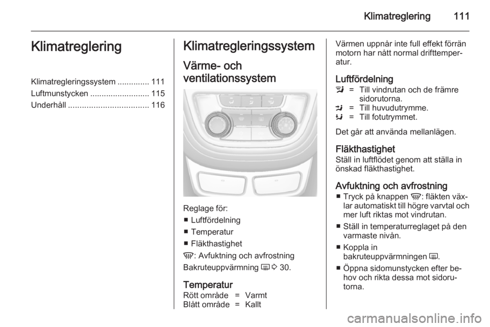OPEL MOKKA 2014 Instruktionsbok Klimatreglering111KlimatregleringKlimatregleringssystem .............. 111
Luftmunstycken .......................... 115
Underhåll ................................... 116Klimatregleringssystem
Värme OPEL MOKKA 2014 Instruktionsbok Klimatreglering111KlimatregleringKlimatregleringssystem .............. 111
Luftmunstycken .......................... 115
Underhåll ................................... 116Klimatregleringssystem
Värme