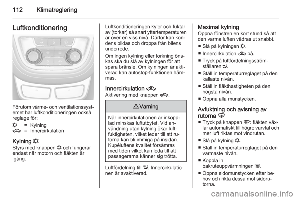 OPEL MOKKA 2014 Instruktionsbok 112KlimatregleringLuftkonditionering
Förutom värme- och ventilationssyst‐
emet har luftkonditioneringen också
reglage för:
n=Kylning4=Innercirkulation
Kylning n
Styrs med knappen n och fungera OPEL MOKKA 2014 Instruktionsbok 112KlimatregleringLuftkonditionering
Förutom värme- och ventilationssyst‐
emet har luftkonditioneringen också
reglage för:
n=Kylning4=Innercirkulation
Kylning n
Styrs med knappen n och fungera