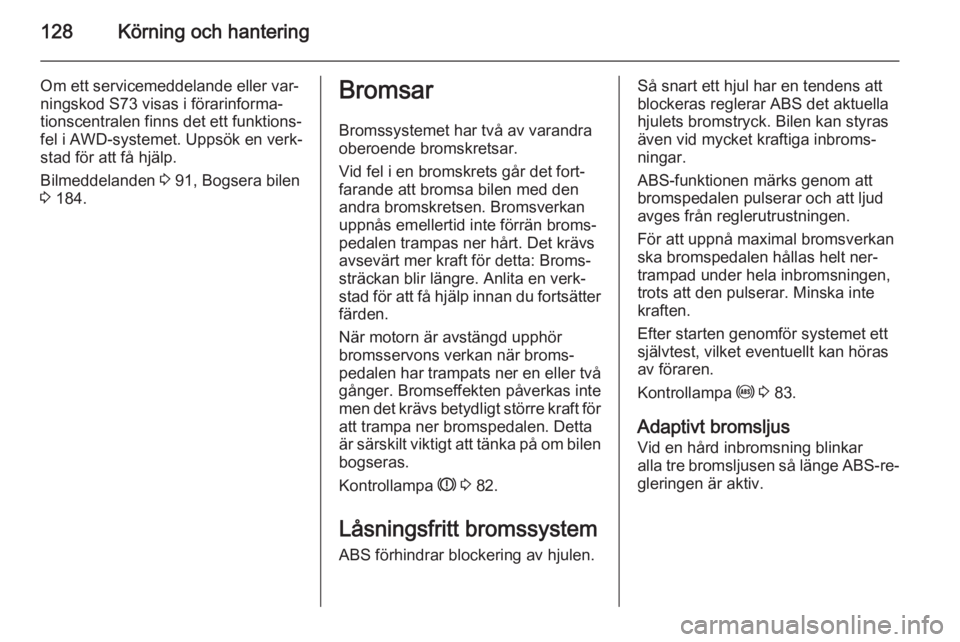OPEL MOKKA 2014  Instruktionsbok 128Körning och hantering
Om ett servicemeddelande eller var‐
ningskod S73 visas i förarinforma‐
tionscentralen finns det ett funktions‐
fel i AWD-systemet. Uppsök en verk‐ stad för att få
