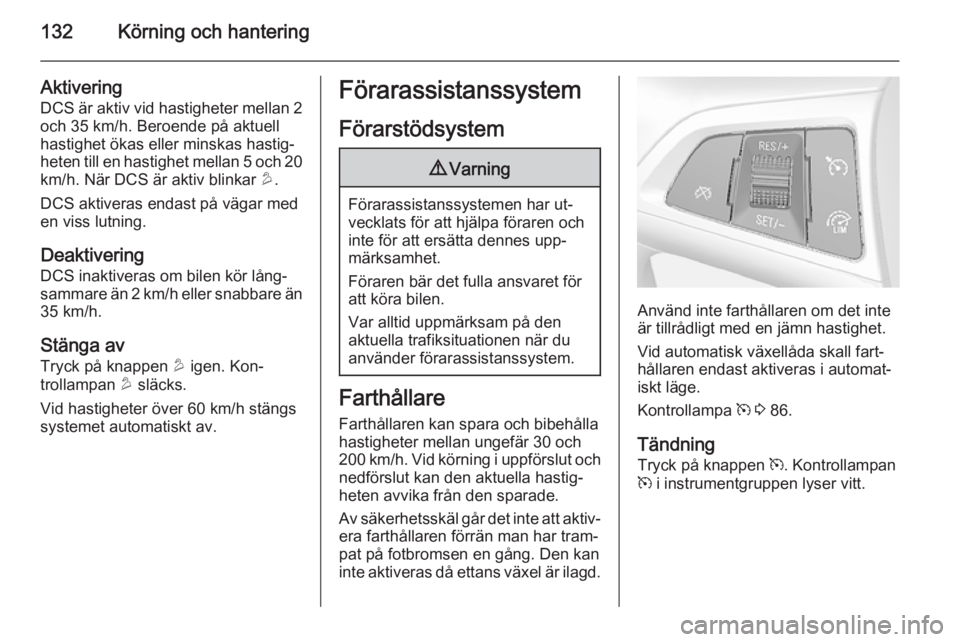 OPEL MOKKA 2014 Instruktionsbok 132Körning och hantering
Aktivering
DCS är aktiv vid hastigheter mellan 2 och 35 km/h. Beroende på aktuell
hastighet ökas eller minskas hastig‐
heten till en hastighet mellan 5 och 20
km/h. När OPEL MOKKA 2014 Instruktionsbok 132Körning och hantering
Aktivering
DCS är aktiv vid hastigheter mellan 2 och 35 km/h. Beroende på aktuell
hastighet ökas eller minskas hastig‐
heten till en hastighet mellan 5 och 20
km/h. När