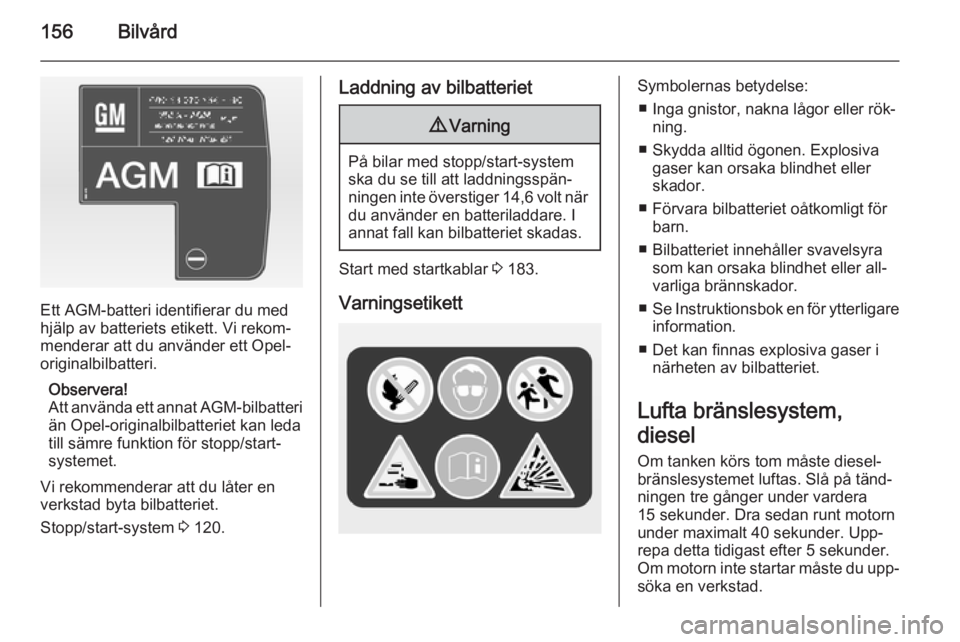 OPEL MOKKA 2014 Instruktionsbok 156Bilvård
Ett AGM-batteri identifierar du med
hjälp av batteriets etikett. Vi rekom‐
menderar att du använder ett Opel-
originalbilbatteri.
Observera!
Att använda ett annat AGM-bilbatteri
än OPEL MOKKA 2014 Instruktionsbok 156Bilvård
Ett AGM-batteri identifierar du med
hjälp av batteriets etikett. Vi rekom‐
menderar att du använder ett Opel-
originalbilbatteri.
Observera!
Att använda ett annat AGM-bilbatteri
än