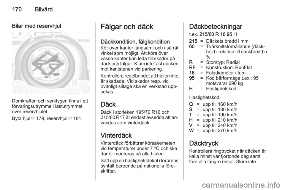 OPEL MOKKA 2014 Instruktionsbok 170Bilvård
Bilar med reservhjul
Domkraften och verktygen finns i ett
förvaringsutrymme i lastutrymmet över reservhjulet.
Byta hjul 3 179, reservhjul 3 181.
Fälgar och däck
Däckkondition, fälg OPEL MOKKA 2014 Instruktionsbok 170Bilvård
Bilar med reservhjul
Domkraften och verktygen finns i ett
förvaringsutrymme i lastutrymmet över reservhjulet.
Byta hjul 3 179, reservhjul 3 181.
Fälgar och däck
Däckkondition, fälg