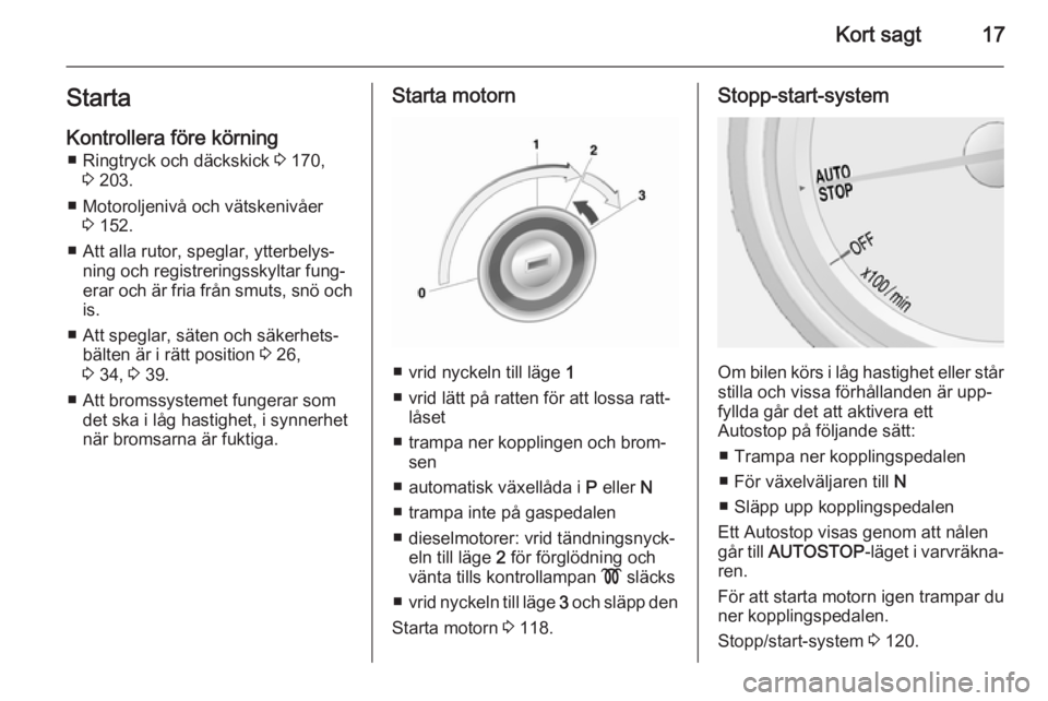 OPEL MOKKA 2014 Instruktionsbok Kort sagt17StartaKontrollera före körning ■ Ringtryck och däckskick 3 170,
3 203.
■ Motoroljenivå och vätskenivåer 3 152.
■ Att alla rutor, speglar, ytterbelys‐ ning och registreringss OPEL MOKKA 2014 Instruktionsbok Kort sagt17StartaKontrollera före körning ■ Ringtryck och däckskick 3 170,
3 203.
■ Motoroljenivå och vätskenivåer 3 152.
■ Att alla rutor, speglar, ytterbelys‐ ning och registreringss