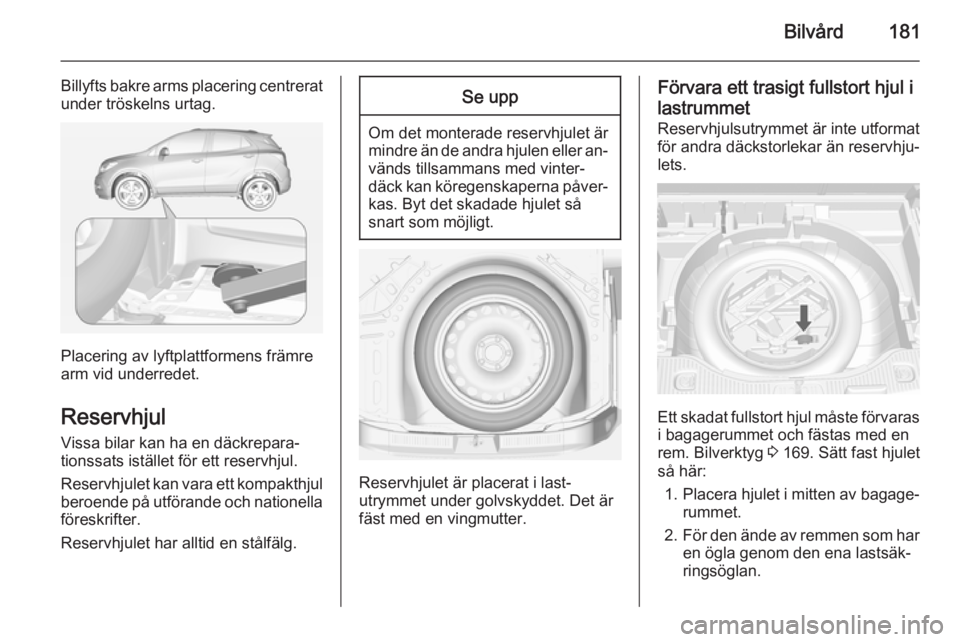 OPEL MOKKA 2014 Instruktionsbok Bilvård181
Billyfts bakre arms placering centreratunder tröskelns urtag.
Placering av lyftplattformens främre
arm vid underredet.
Reservhjul
Vissa bilar kan ha en däckrepara‐
tionssats istället OPEL MOKKA 2014 Instruktionsbok Bilvård181
Billyfts bakre arms placering centreratunder tröskelns urtag.
Placering av lyftplattformens främre
arm vid underredet.
Reservhjul
Vissa bilar kan ha en däckrepara‐
tionssats istället