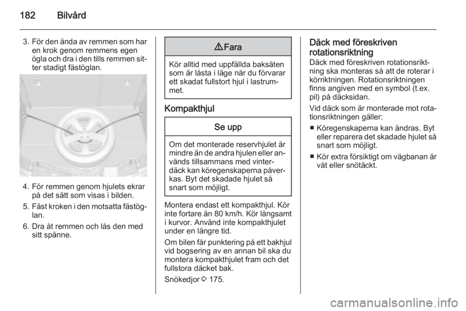 OPEL MOKKA 2014 Instruktionsbok 182Bilvård
3.För den ända av remmen som har
en krok genom remmens egen
ögla och dra i den tills remmen sit‐
ter stadigt fästöglan.
4. För remmen genom hjulets ekrar på det sätt som visas i OPEL MOKKA 2014 Instruktionsbok 182Bilvård
3.För den ända av remmen som har
en krok genom remmens egen
ögla och dra i den tills remmen sit‐
ter stadigt fästöglan.
4. För remmen genom hjulets ekrar på det sätt som visas i