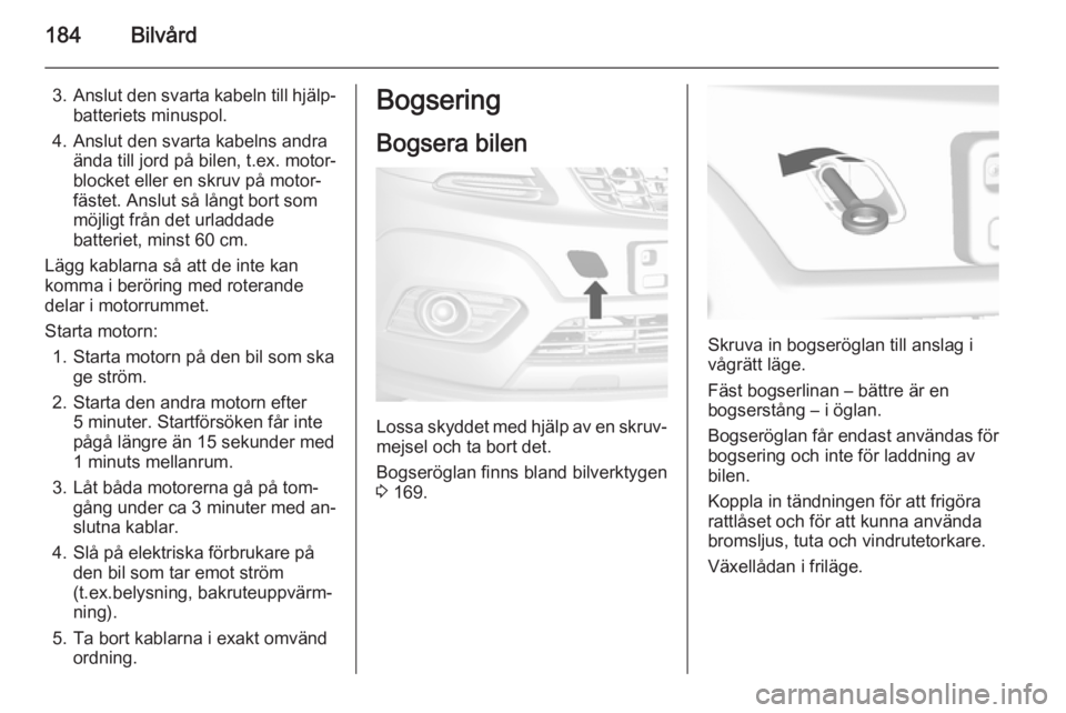 OPEL MOKKA 2014 Instruktionsbok 184Bilvård
3.Anslut den svarta kabeln till hjälp‐
batteriets minuspol.
4. Anslut den svarta kabelns andra ända till jord på bilen, t.ex. motor‐
blocket eller en skruv på motor‐
fästet. Ans OPEL MOKKA 2014 Instruktionsbok 184Bilvård
3.Anslut den svarta kabeln till hjälp‐
batteriets minuspol.
4. Anslut den svarta kabelns andra ända till jord på bilen, t.ex. motor‐
blocket eller en skruv på motor‐
fästet. Ans