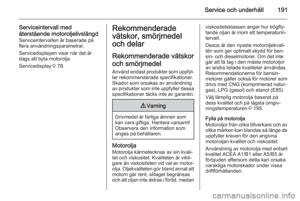 OPEL MOKKA 2014 Instruktionsbok Service och underhåll191
Serviceintervall medåterstående motoroljelivslängd Serviceintervallen är baserade på
flera användningsparametrar.
Servicedisplayen visar när det är
dags att byta moto OPEL MOKKA 2014 Instruktionsbok Service och underhåll191
Serviceintervall medåterstående motoroljelivslängd Serviceintervallen är baserade på
flera användningsparametrar.
Servicedisplayen visar när det är
dags att byta moto