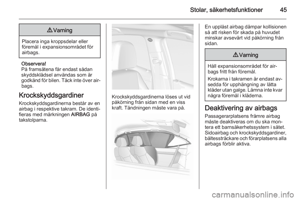OPEL MOKKA 2014 Instruktionsbok Stolar, säkerhetsfunktioner459Varning
Placera inga kroppsdelar eller
föremål i expansionsområdet för
airbags.
Observera!
På framsätena får endast sådan
skyddsklädsel användas som är
godkä OPEL MOKKA 2014 Instruktionsbok Stolar, säkerhetsfunktioner459Varning
Placera inga kroppsdelar eller
föremål i expansionsområdet för
airbags.
Observera!
På framsätena får endast sådan
skyddsklädsel användas som är
godkä