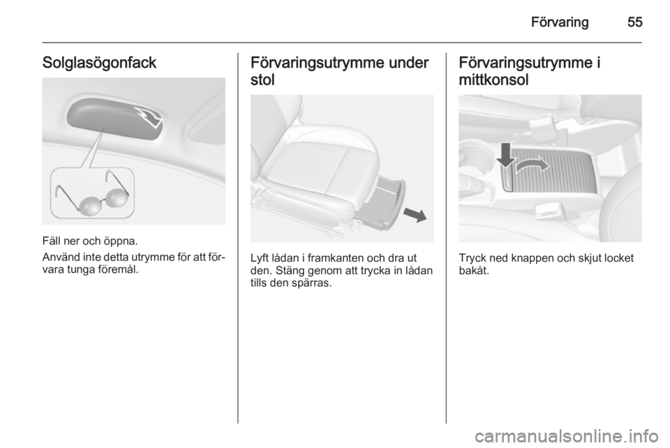 OPEL MOKKA 2014 Instruktionsbok Förvaring55Solglasögonfack
Fäll ner och öppna.
Använd inte detta utrymme för att för‐
vara tunga föremål.
Förvaringsutrymme under
stol
Lyft lådan i framkanten och dra ut
den. Stäng genom OPEL MOKKA 2014 Instruktionsbok Förvaring55Solglasögonfack
Fäll ner och öppna.
Använd inte detta utrymme för att för‐
vara tunga föremål.
Förvaringsutrymme under
stol
Lyft lådan i framkanten och dra ut
den. Stäng genom
