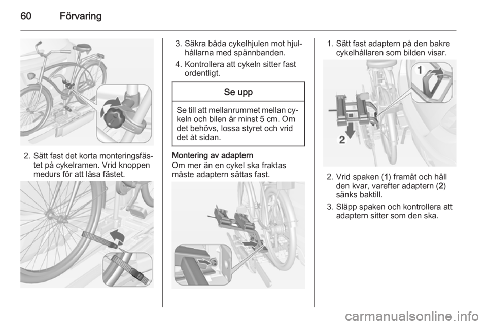 OPEL MOKKA 2014  Instruktionsbok 60Förvaring
2. Sätt fast det korta monteringsfäs‐tet på cykelramen. Vrid knoppen
medurs för att låsa fästet.
3. Säkra båda cykelhjulen mot hjul‐ hållarna med spännbanden.
4. Kontrollera