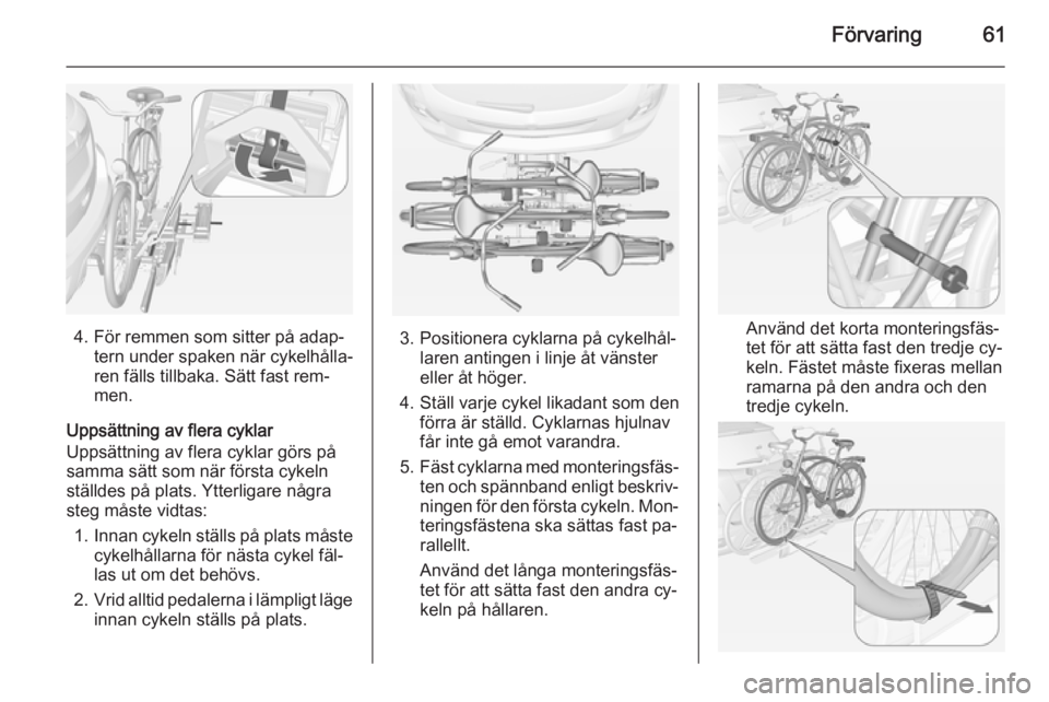 OPEL MOKKA 2014  Instruktionsbok Förvaring61
4. För remmen som sitter på adap‐tern under spaken när cykelhålla‐
ren fälls tillbaka. Sätt fast rem‐
men.
Uppsättning av flera cyklar
Uppsättning av flera cyklar görs på
