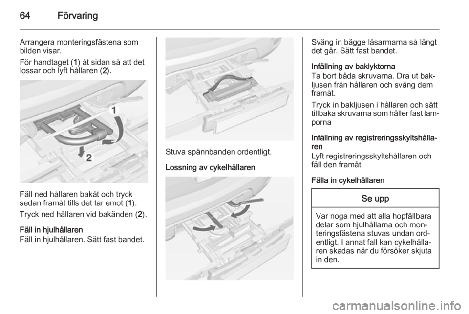 OPEL MOKKA 2014  Instruktionsbok 64Förvaring
Arrangera monteringsfästena som
bilden visar.
För handtaget ( 1) åt sidan så att det
lossar och lyft hållaren ( 2).
Fäll ned hållaren bakåt och tryck
sedan framåt tills det tar e