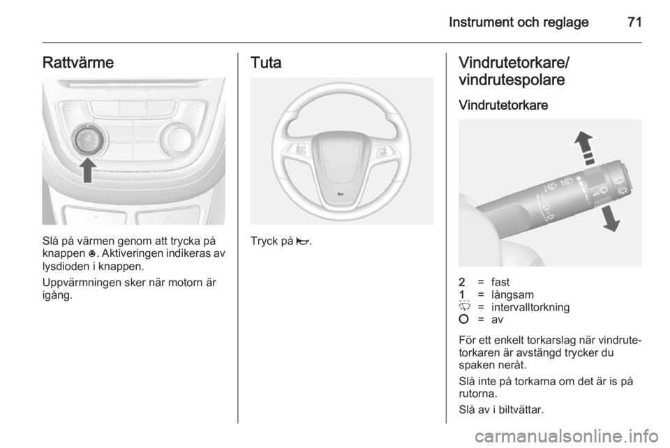 OPEL MOKKA 2014  Instruktionsbok Instrument och reglage71Rattvärme
Slå på värmen genom att trycka på
knappen  *. Aktiveringen indikeras av
lysdioden i knappen.
Uppvärmningen sker när motorn är
igång.
Tuta
Tryck på  j.
Vindr