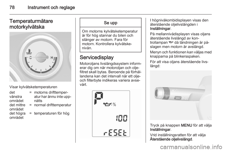 OPEL MOKKA 2014  Instruktionsbok 78Instrument och reglageTemperaturmätare
motorkylvätska
Visar kylvätsketemperaturen
det
vänstra
området=motorns drifttemper‐
atur har ännu inte upp‐ nåttsdet mittre
området=normal drifttem