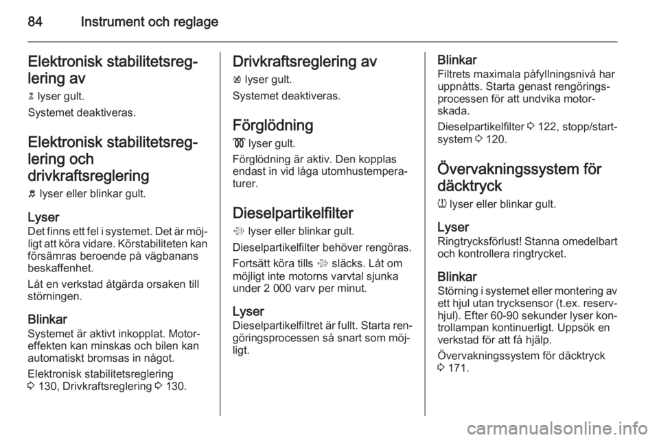 OPEL MOKKA 2014 Instruktionsbok 84Instrument och reglageElektronisk stabilitetsreg‐
lering av n lyser gult.
Systemet deaktiveras.
Elektronisk stabilitetsreg‐
lering och
drivkraftsreglering b lyser eller blinkar gult.
Lyser
Det OPEL MOKKA 2014 Instruktionsbok 84Instrument och reglageElektronisk stabilitetsreg‐
lering av n lyser gult.
Systemet deaktiveras.
Elektronisk stabilitetsreg‐
lering och
drivkraftsreglering b lyser eller blinkar gult.
Lyser
Det