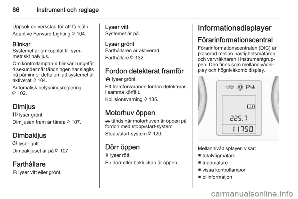 OPEL MOKKA 2014 Instruktionsbok 86Instrument och reglage
Uppsök en verkstad för att få hjälp.
Adaptive Forward Lighting 3 104.
Blinkar Systemet är omkopplat till sym‐
metriskt halvljus.
Om kontrollampan f blinkar i ungefär OPEL MOKKA 2014 Instruktionsbok 86Instrument och reglage
Uppsök en verkstad för att få hjälp.
Adaptive Forward Lighting 3 104.
Blinkar Systemet är omkopplat till sym‐
metriskt halvljus.
Om kontrollampan f blinkar i ungefär