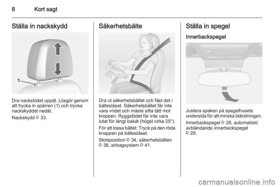 OPEL MOKKA 2014  Instruktionsbok 8Kort sagtStälla in nackskydd
Dra nackstödet uppåt. Lösgör genomatt trycka in spärren (1) och trycka
nackskyddet nedåt.
Nackskydd  3 33.
Säkerhetsbälte
Dra ut säkerhetsbältet och fäst det 