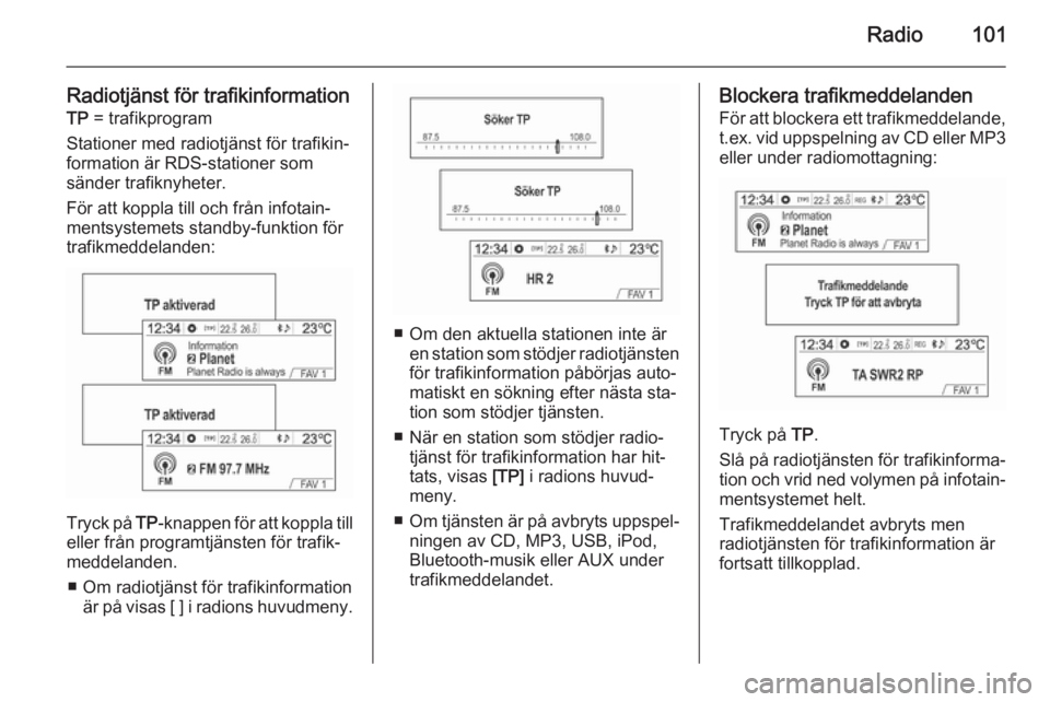 OPEL MOKKA 2014.5  Handbok för infotainmentsystem Radio101
Radiotjänst för trafikinformationTP  = trafikprogram
Stationer med radiotjänst för trafikin‐
formation är RDS-stationer som
sänder trafiknyheter.
För att koppla till och från infota