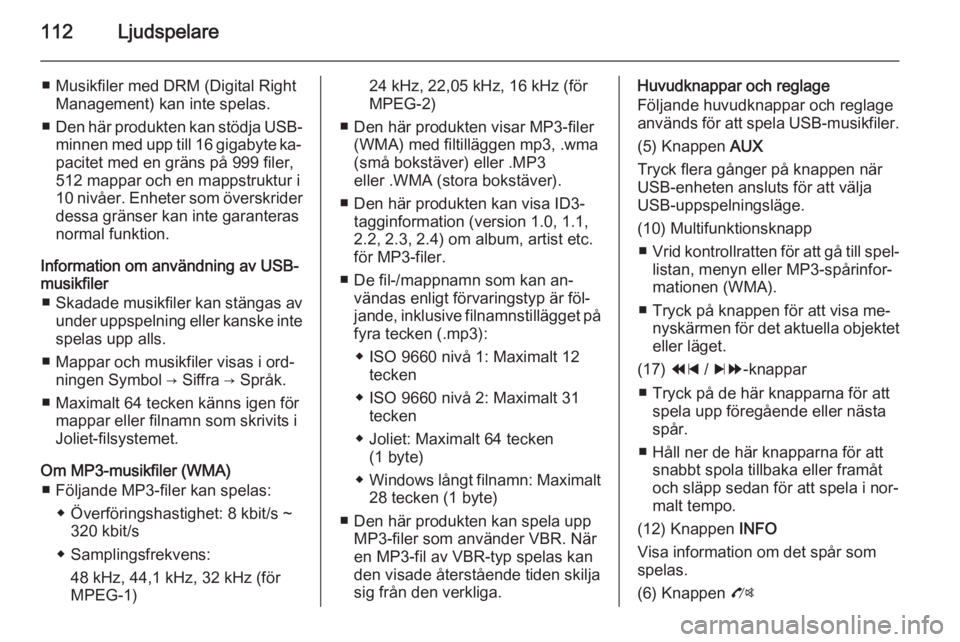 OPEL MOKKA 2014.5  Handbok för infotainmentsystem 112Ljudspelare
■ Musikfiler med DRM (Digital RightManagement) kan inte spelas.
■ Den här produkten kan stödja USB-
minnen med upp till 16 gigabyte ka‐
pacitet med en gräns på 999 filer,
512 