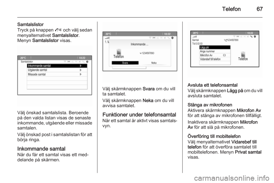 OPEL MOKKA 2014.5 Handbok för infotainmentsystem Telefon67
Samtalslistor
Tryck på knappen O och välj sedan
menyalternativet Samtalslistor.
Menyn Samtalslistor visas.
Välj önskad samtalslista. Beroende
på den valda listan visas de senaste
in OPEL MOKKA 2014.5 Handbok för infotainmentsystem Telefon67
Samtalslistor
Tryck på knappen O och välj sedan
menyalternativet Samtalslistor.
Menyn Samtalslistor visas.
Välj önskad samtalslista. Beroende
på den valda listan visas de senaste
in