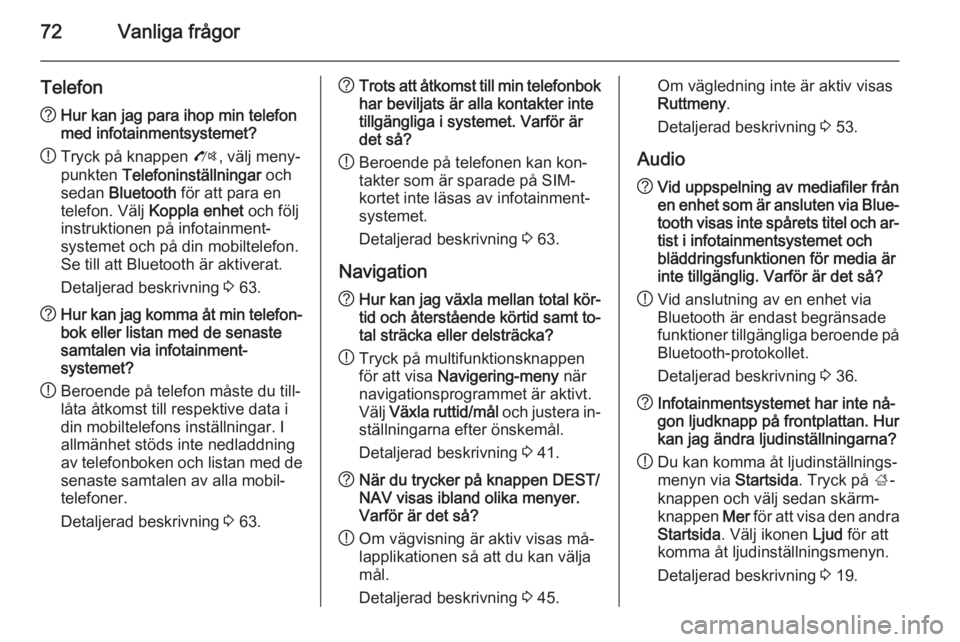 OPEL MOKKA 2014.5  Handbok för infotainmentsystem 72Vanliga frågor
Telefon?Hur kan jag para ihop min telefon
med infotainmentsystemet?
! Tryck på knappen 
O, välj meny‐
punkten  Telefoninställningar  och
sedan  Bluetooth  för att para en
telef OPEL MOKKA 2014.5  Handbok för infotainmentsystem 72Vanliga frågor
Telefon?Hur kan jag para ihop min telefon
med infotainmentsystemet?
! Tryck på knappen 
O, välj meny‐
punkten  Telefoninställningar  och
sedan  Bluetooth  för att para en
telef