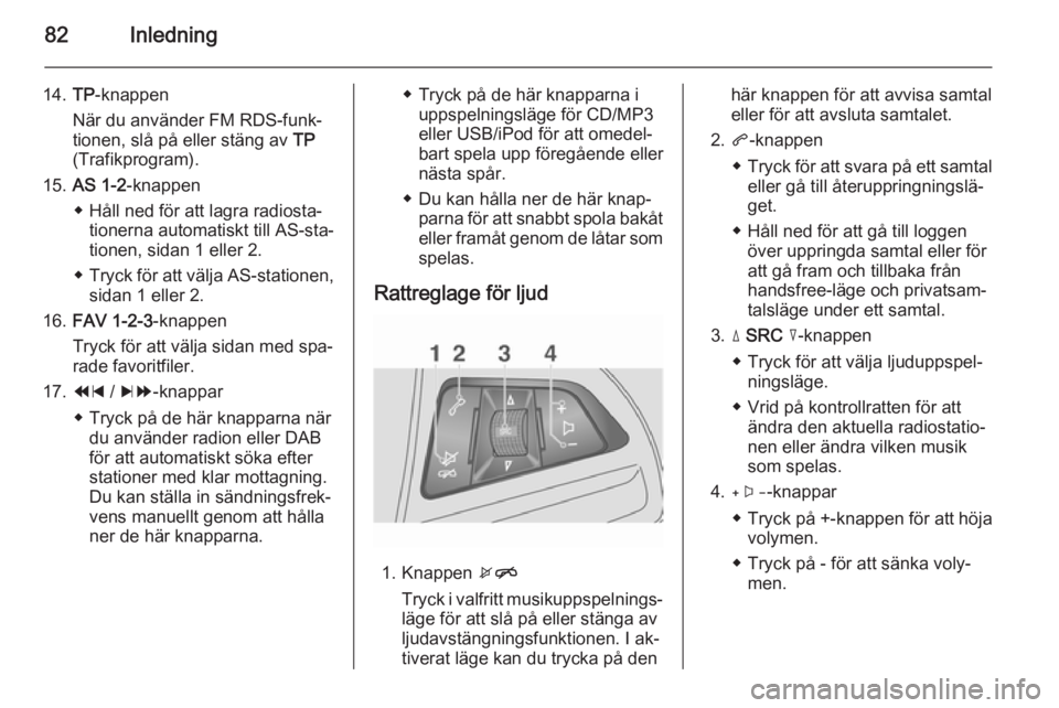 OPEL MOKKA 2014.5  Handbok för infotainmentsystem 82Inledning
14.TP-knappen
När du använder FM RDS-funk‐
tionen, slå på eller stäng av  TP
(Trafikprogram).
15. AS 1-2 -knappen
◆ Håll ned för att lagra radiosta‐ tionerna automatiskt till 