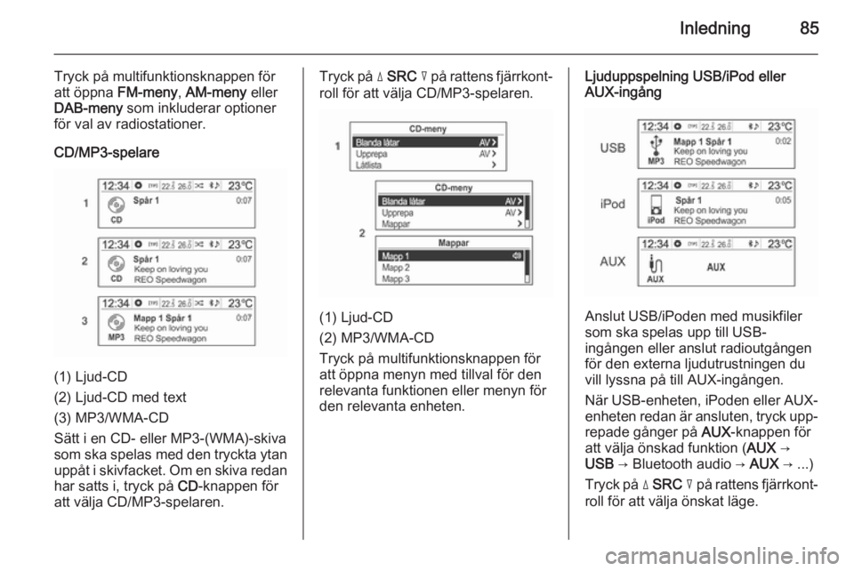 OPEL MOKKA 2014.5  Handbok för infotainmentsystem Inledning85
Tryck på multifunktionsknappen för
att öppna  FM-meny, AM-meny  eller
DAB-meny  som inkluderar optioner
för val av radiostationer.
CD/MP3-spelare
(1) Ljud-CD
(2) Ljud-CD med text
(3) M