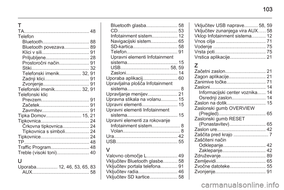OPEL INSIGNIA 2014  Navodila za uporabo Infotainment sistema 103
T
TA ................................................. 48
Telefon Bluetooth ................................... 88
Bluetooth povezava ..................89
Klici v sili.............................