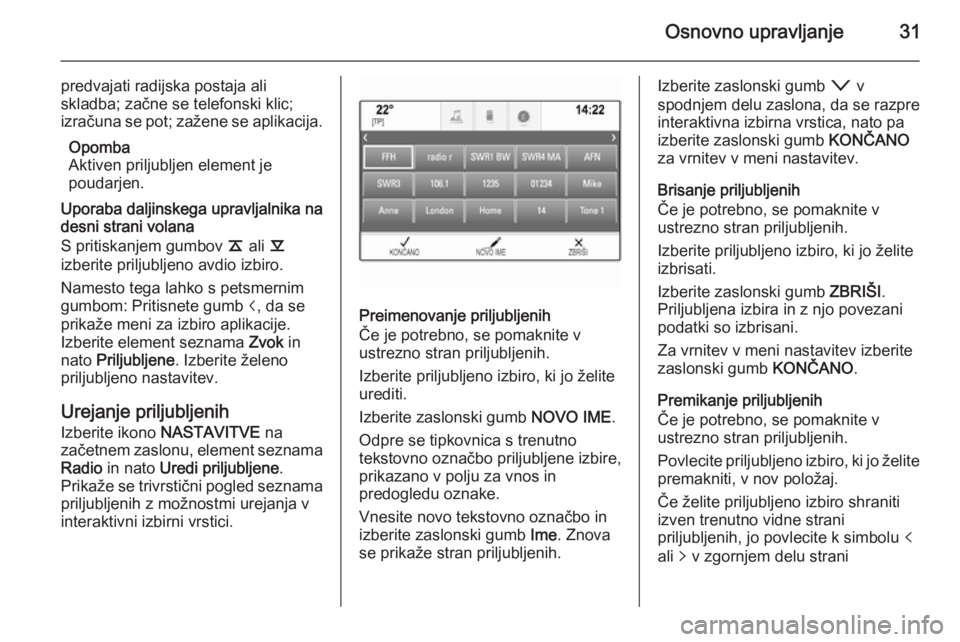 OPEL INSIGNIA 2014  Navodila za uporabo Infotainment sistema Osnovno upravljanje31
predvajati radijska postaja ali
skladba; začne se telefonski klic;
izračuna se pot; zažene se aplikacija.
Opomba
Aktiven priljubljen element je
poudarjen.
Uporaba daljinskega 