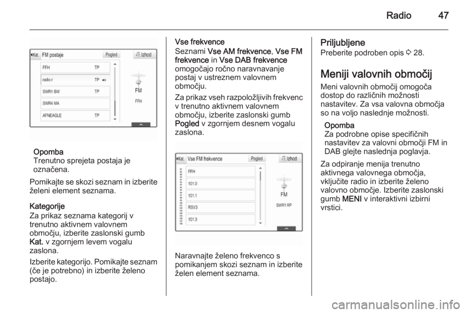 OPEL INSIGNIA 2014  Navodila za uporabo Infotainment sistema Radio47
Opomba
Trenutno sprejeta postaja je
označena.
Pomikajte se skozi seznam in izberite želeni element seznama.
Kategorije
Za prikaz seznama kategorij v
trenutno aktivnem valovnem
območju, izbe