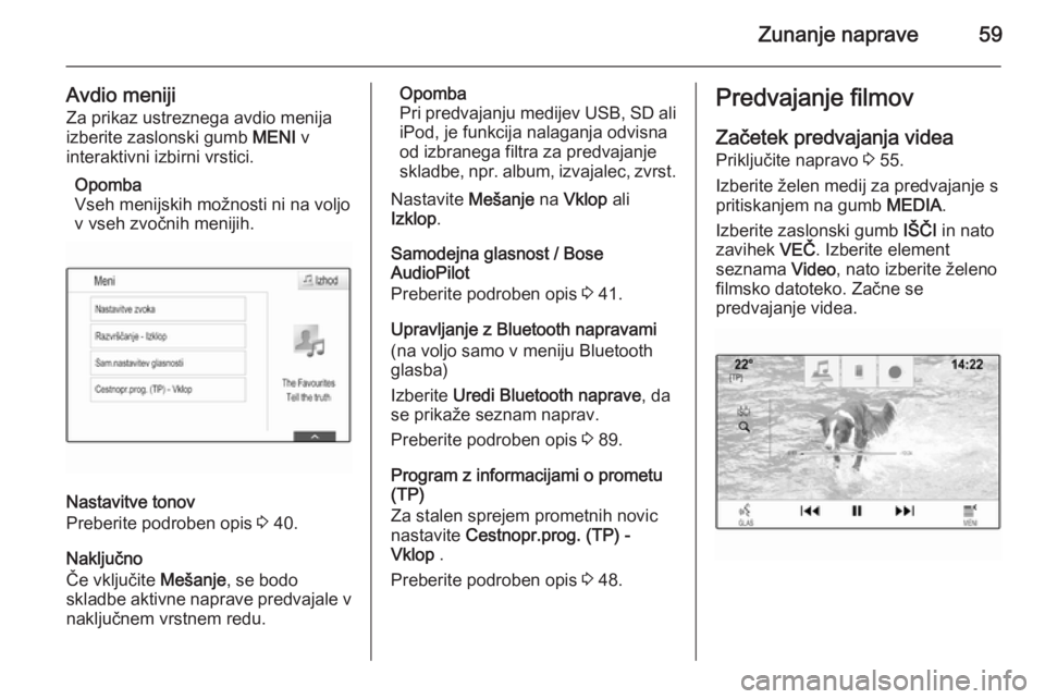 OPEL INSIGNIA 2014  Navodila za uporabo Infotainment sistema Zunanje naprave59
Avdio menijiZa prikaz ustreznega avdio menija
izberite zaslonski gumb  MENI v
interaktivni izbirni vrstici.
Opomba
Vseh menijskih možnosti ni na voljo
v vseh zvočnih menijih.
Nasta