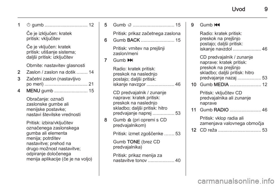 OPEL INSIGNIA 2014  Navodila za uporabo Infotainment sistema Uvod9
1X gumb ................................. 12
Če je izključen: kratek
pritisk: vključitev
Če je vključen: kratek
pritisk: utišanje sistema;
daljši pritisk: izključitev
Obrnite: nastavitev