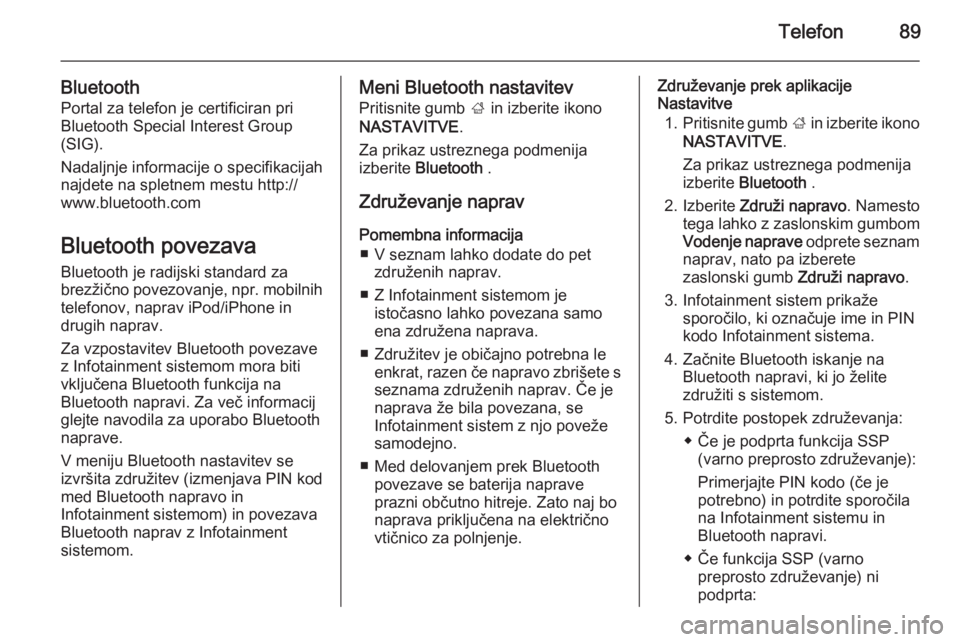 OPEL INSIGNIA 2014  Navodila za uporabo Infotainment sistema Telefon89
BluetoothPortal za telefon je certificiran pri
Bluetooth Special Interest Group
(SIG).
Nadaljnje informacije o specifikacijah najdete na spletnem mestu http://
www.bluetooth.com
Bluetooth po