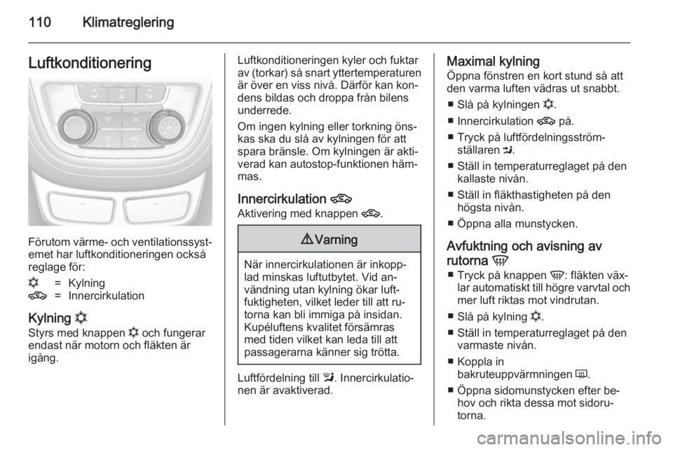 OPEL MOKKA 2014.5 Instruktionsbok 110KlimatregleringLuftkonditionering
Förutom värme- och ventilationssyst‐
emet har luftkonditioneringen också
reglage för:
n=Kylning4=Innercirkulation
Kylning n
Styrs med knappen n och fungera OPEL MOKKA 2014.5 Instruktionsbok 110KlimatregleringLuftkonditionering
Förutom värme- och ventilationssyst‐
emet har luftkonditioneringen också
reglage för:
n=Kylning4=Innercirkulation
Kylning n
Styrs med knappen n och fungera